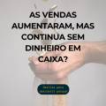 As vendas aumentaram, mas continua sem dinheiro em caixa?